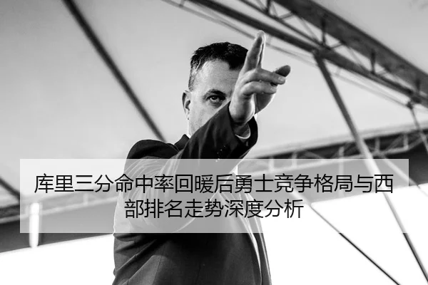 库里三分命中率回暖后勇士竞争格局与西部排名走势深度分析