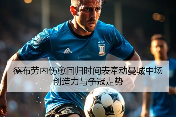 德布劳内伤愈回归时间表牵动曼城中场创造力与争冠走势