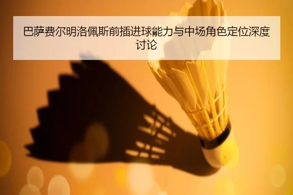 巴萨费尔明洛佩斯前插进球能力与中场角色定位深度讨论