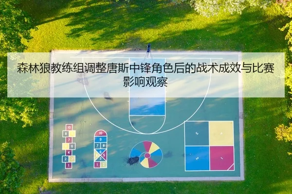 森林狼教练组调整唐斯中锋角色后的战术成效与比赛影响观察