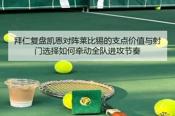 拜仁复盘凯恩对阵莱比锡的支点价值与射门选择如何牵动全队进攻节奏