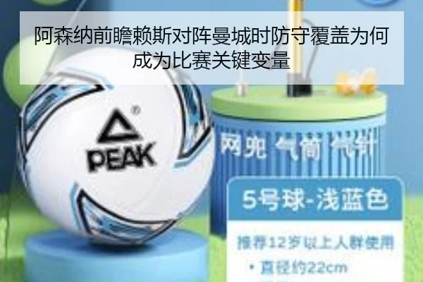 阿森纳前瞻赖斯对阵曼城时防守覆盖为何成为比赛关键变量