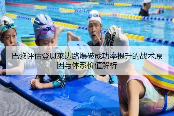 巴黎评估登贝莱边路爆破成功率提升的战术原因与体系价值解析